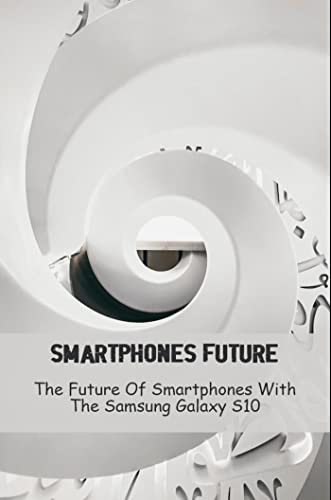 Smartphones Future: The Future Of Smartphones With The Samsung Galaxy S10 (English Edition)