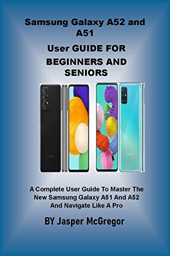 Samsung Galaxy A52 and A51 User Guide for Beginners and Seniors: A Complete User Guide to Master The New Samsung Galaxy A51 And A52 And Navigate Like A Pro (English Edition)