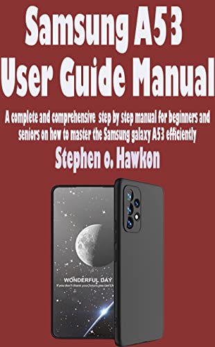 Samsung A53 User Guide Manual : A complete and comprehensive step by step manual for beginners and seniors on how to master the Samsung galaxy A53 efficiently (English Edition)