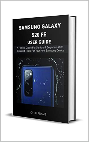 Samsung Galaxy S20 FE User Guide: A Perfect Guide For Seniors & Beginners with Tips and Tricks For Your New Samsung Device (English Edition)