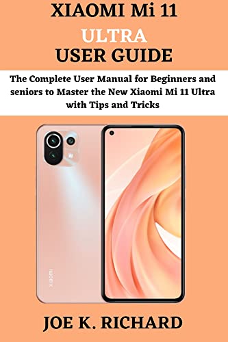 XIAOMI Mi 11 ULTRA USER GUIDE: The Complete User Manual for Beginners and seniors to Master the New Xiaomi Mi 11 Ultra with Tips and Tricks (English Edition)