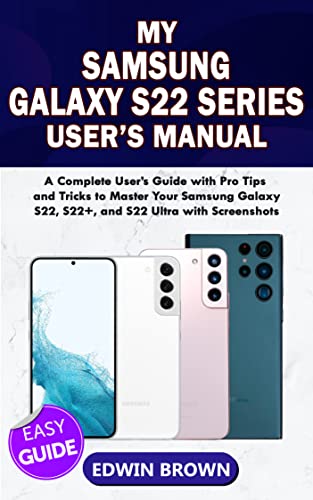 My Samsung Galaxy S22 Series User's Manual: A Complete User's Guide with Pro Tips and Tricks to Master Your Samsung Galaxy S22, S22+, and S22 Ultra with Screenshots. (English Edition)