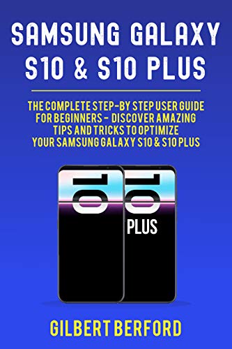 Samsung Galaxy S10 and S10 Plus: The Complete Step-By-Step User Guide For Beginners - Discover Amazing Tips and Tricks to Optimize Your Samsung Galaxy S10 & S10 Plus (English Edition)