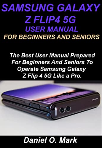 SAMSUNG GALAXY Z FLIP4 5G USER MANUAL FOR BEGINNERS AND SENIORS: The Best User Manual Prepared For Beginners And Seniors To Operate Samsung Galaxy Z Flip 4 5G Like a Pro. (English Edition)