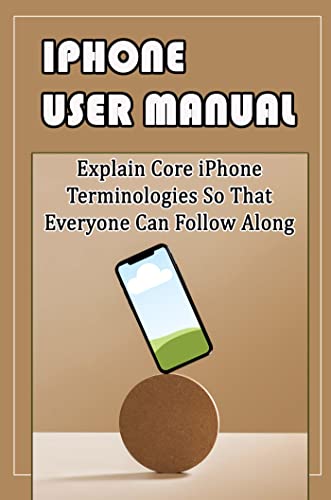 iPhone User Manual: Explain Core iPhone Terminologies So That Everyone Can Follow Along (English Edition)