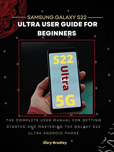 Samsung Galaxy S22 Ultra User Guide for Beginners: The Complete User Manual for Getting Started and Mastering the Galaxy S22 Ultra Android Phone (English Edition)