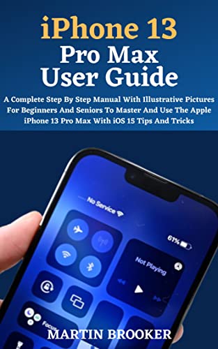 iPhone 13 Pro Max User Guide: A Complete Step By Step Manual With Illustrative Pictures For Beginners And Seniors To Master And Use The Apple iPhone 13 ... iOS 15 Tips And Tricks (English Edition)