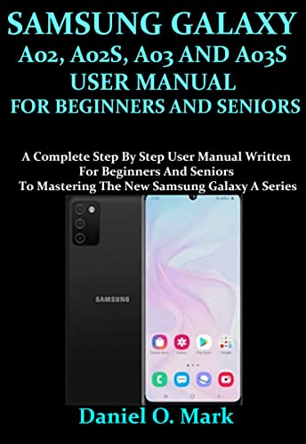 SAMSUNG GALAXY A02, A02S, A03 AND A03S USER MANUAL FOR BEGINNERS AND SENIORS: A Complete Step By Step User Manual Written For Beginners And Seniors To ... Samsung Galaxy A Series (English Edition)