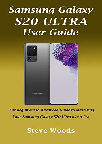 Samsung Galaxy S20 Ultra User Guide: The Beginners to Advanced Guide to Mastering Your Samsung Galaxy S20 Ultra like a Pro (English Edition)