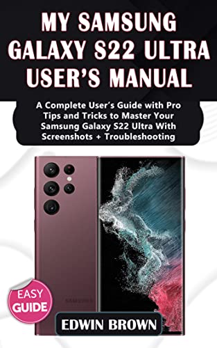 My Samsung Galaxy S22 Ultra User's Manual: A Complete User's Guide with Pro Tips and Tricks to Master Your Samsung Galaxy S22 Ultra with Screenshots + Troubleshooting (English Edition)