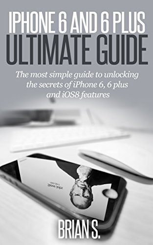 iPhone 6: The most simple guide to unlocking the secrets of iPhone 6, 6 Plus, and iOS 8 Features (apple, ipad, steve jobs) (English Edition)
