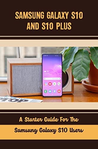 Samsung Galaxy S10 And S10 Plus: A Starter Guide For The Samsung Galaxy S10 Users (English Edition)