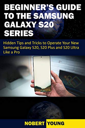 Beginner’s Guide to the Samsung Galaxy S20 Series: Hidden Tips and Tricks to Operate Your New Samsung Galaxy S20, S20 Plus, and S20 Ultra Like a Pro (English Edition)