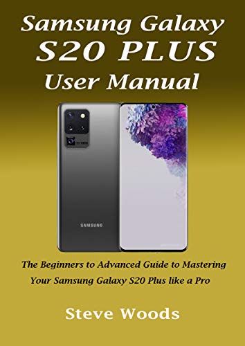 Samsung Galaxy S20 Plus User Manual: The Beginners to Advanced Guide to Mastering Your Samsung Galaxy S20 Plus like a Pro (English Edition)