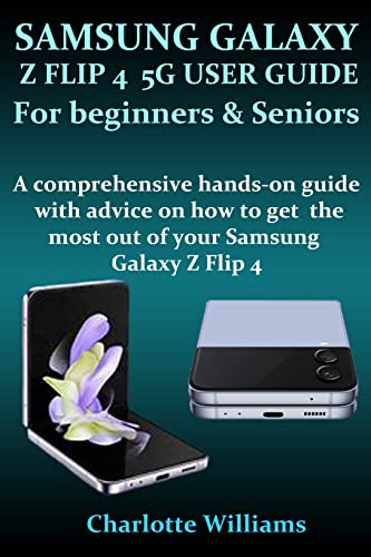 SAMSUNG GALAXY Z FLIP 4 5G USER GUIDE FOR BEGINNERS AND SENIORS: A Comprehensive Hands-on Guide with Advice on how to get the most out of your Samsung Galaxy Z Flip 4 (English Edition)
