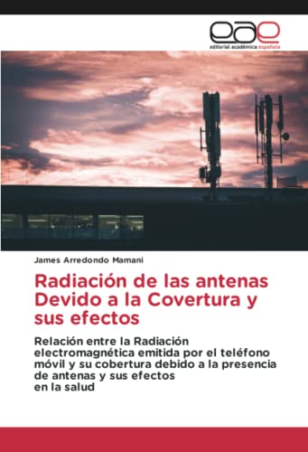 Radiación de las antenas Devido a la Covertura y sus efectos: Relación entre la Radiación electromagnética emitida por el teléfono móvil y su ... presencia de antenas y sus efectosen la salud