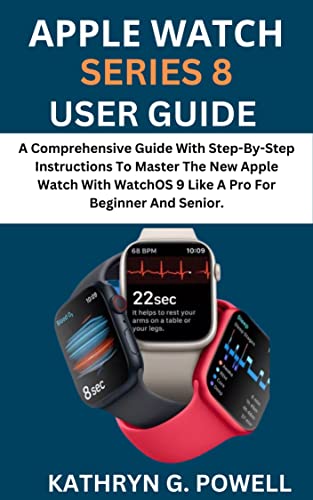 APPLE WATCH SERIES 8 USER GUIDE: A Comprehensive Guide With Step-By-Step Instructions To Master The New Apple Watch 8 With WatchOS 9 Like A Pro For Beginner And Senior. (English Edition)