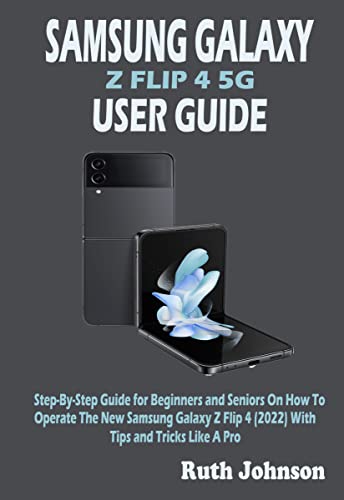 SAMSUNG GALAXY Z FLIP 4 5G USER GUIDE: Step-By-Step Guide for Beginners and Seniors On How To Operate The New Samsung Galaxy Z Flip 4 (2022) With Tips and Tricks Like A Pro (English Edition)