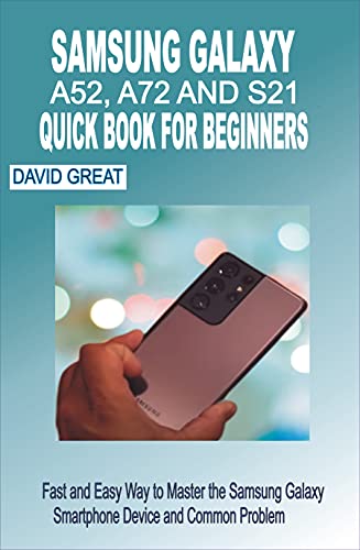 SAMSUNG GALAXY A52, A72 AND S21 QUICK BOOK FOR BEGINNERS: Fast and Easy Way to Master the Samsung Galaxy Smartphone Devices with and Common Problems (English Edition)
