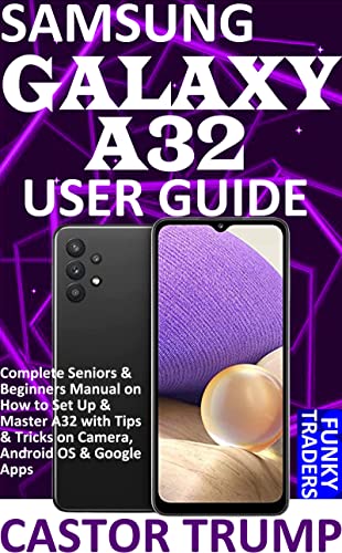 SAMSUNG GALAXY A32 USER GUIDE: Complete Seniors & Beginners Manual on How to Set Up & Master A32 with Tips & Tricks on Camera, Android OS & Google Apps ... Devices by Funky Traders) (English Edition)