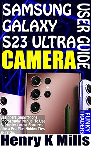 SAMSUNG GALAXY S23 ULTRA CAMERA USER GUIDE: Beginners Smartphone Photography Manual To Use & Master Latest Features Like a Pro Plus Hidden Tips & Tricks (Samsung by Funky Traders) (English Edition)