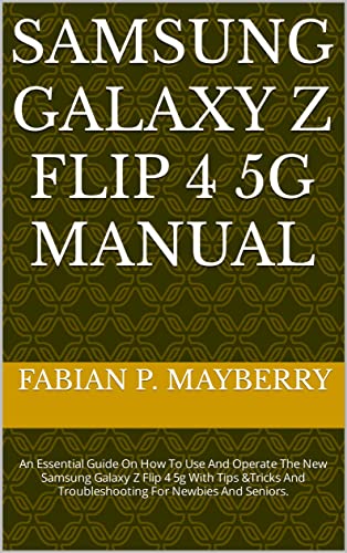 SAMSUNG GALAXY Z FLIP 4 5G MANUAL : An Essential Guide On How To Use And Operate The New Samsung Galaxy Z Flip 4 5g With Tips &Tricks And Troubleshooting For Newbies And Seniors. (English Edition)
