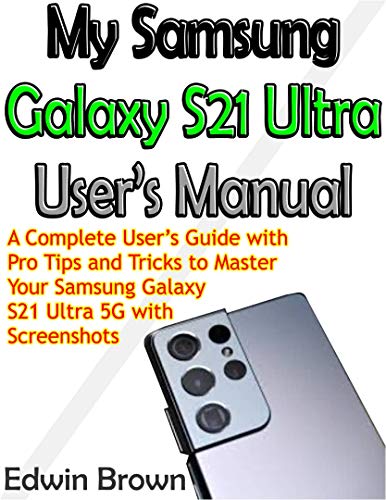 My Samsung Galaxy S21 Ultra User’s Manual: A Complete User’s Guide with Pro Tips and Tricks to Master Your Samsung Galaxy S21 Ultra 5G with Screenshots (English Edition)
