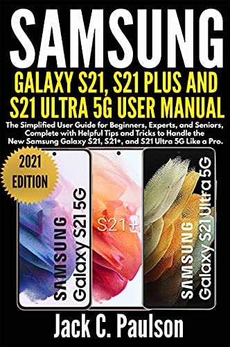 SAMSUNG GALAXY S21, S21 PLUS, AND S21 ULTRA 5G USER MANUAL: The Simplified User Guide for Beginners and Experts, Complete with Helpful Tips and Tricks ... Samsung Galaxy S21 Series (English Edition)