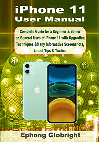 iPhone 11 User Manual: Complete Guide for a Beginner & Senior on General Uses of iPhone 11 with Upgrading Techniques &Many Informative Screenshots, Latest Tips & Tactics (English Edition)