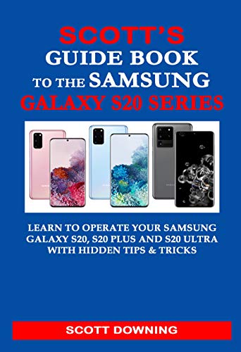 SCOTT’S GUIDE BOOK TO THE SAMSUNG GALAXY S20 SERIES: Learn to operate your Samsung Galaxy S20, S20 Plus and S20 Ultra with hidden tips & tricks (English Edition)