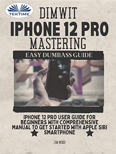 Dimwit IPhone 12 Pro Mastering: IPhone 12 Pro User Guide For Beginners With Comprehensive Manual To Get Started With Apple Siri (English Edition)