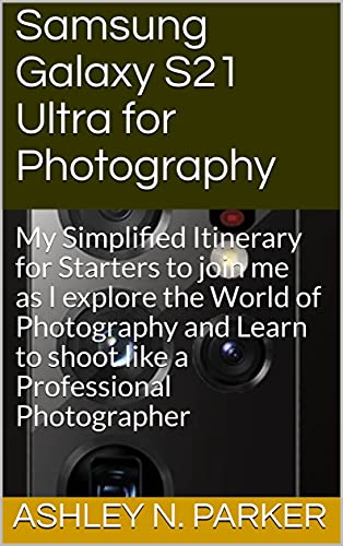 Samsung Galaxy S21 Ultra for Photography: My Simplified Itinerary for Starters to join me as I explore the World of Photography and Learn to shoot like a Professional Photographer (English Edition)